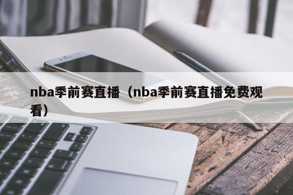 nba季前赛直播（nba季前赛直播免费观看）