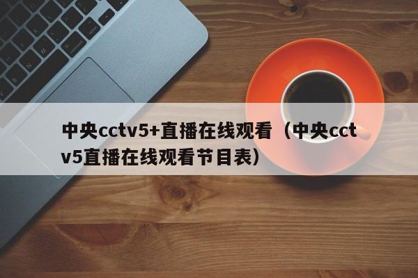 中央cctv5+直播在线观看（中央cctv5直播在线观看节目表）