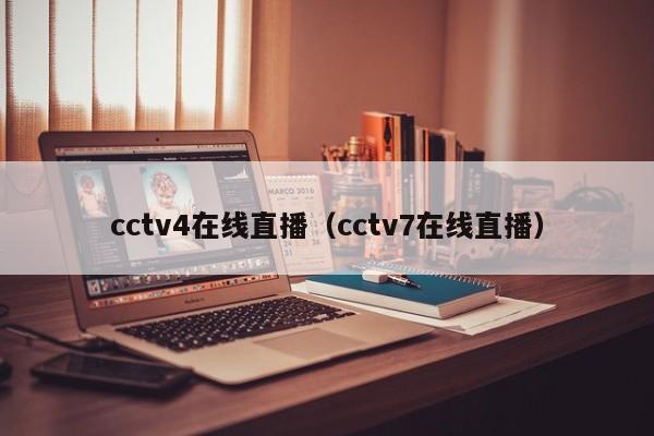 cctv4在线直播（cctv7在线直播）