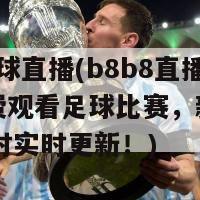 b8b8足球直播(b8b8直播平台免费观看足球比赛，新闻直播间24小时实时更新！)