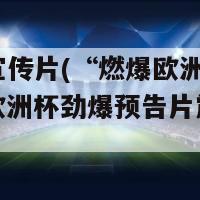 欧洲杯宣传片(“燃爆欧洲！引爆激情！欧洲杯劲爆预告片震撼上演！”)