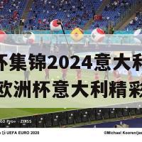 欧洲杯集锦2024意大利(2024年欧洲杯意大利精彩瞬间)