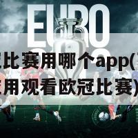 看欧冠比赛用哪个app(可以使用此应用观看欧冠比赛)