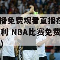 nba直播免费观看直播在线(篮球迷福利 NBA比赛免费观看全景直播)